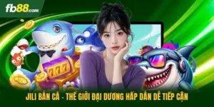 Jili Bắn Cá - Thế Giới Đại Dương Hấp Dẫn Dễ Tiếp Cận