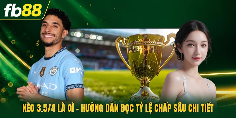 Kèo 3.5/4 Là Gì - Hướng Dẫn Đọc Tỷ Lệ Chấp Sâu Chi Tiết